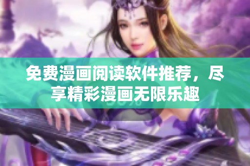 免费漫画阅读软件推荐，尽享精彩漫画无限乐趣