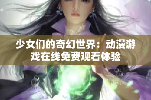 少女们的奇幻世界：动漫游戏在线免费观看体验