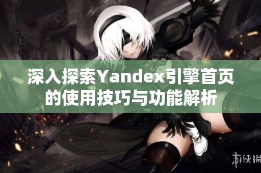 深入探索Yandex引擎首页的使用技巧与功能解析