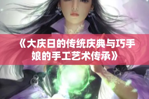 《大庆日的传统庆典与巧手娘的手工艺术传承》