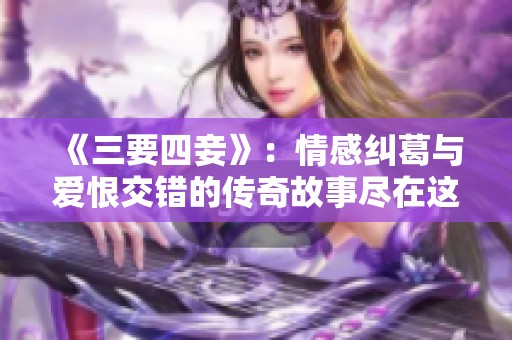 《三要四妾》：情感纠葛与爱恨交错的传奇故事尽在这里