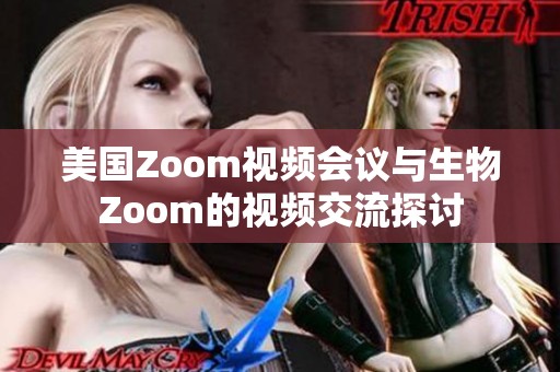 美国Zoom视频会议与生物Zoom的视频交流探讨