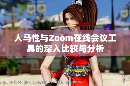 人马性与Zoom在线会议工具的深入比较与分析