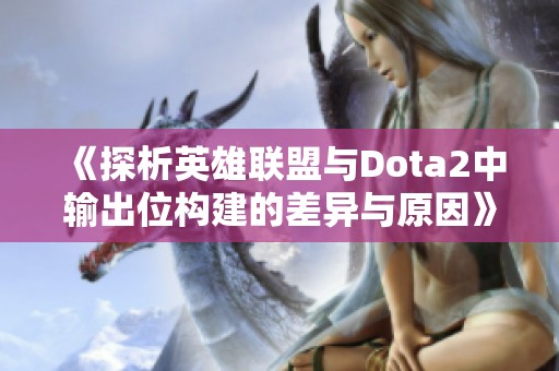 《探析英雄联盟与Dota2中输出位构建的差异与原因》