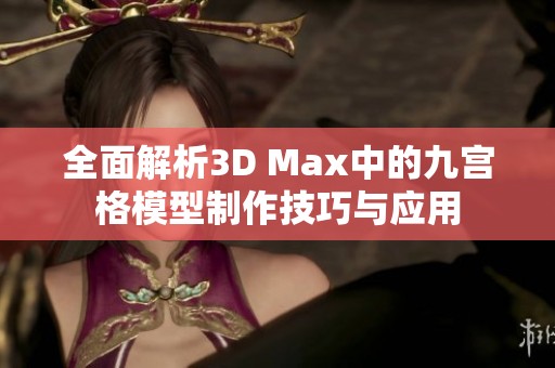 全面解析3D Max中的九宫格模型制作技巧与应用