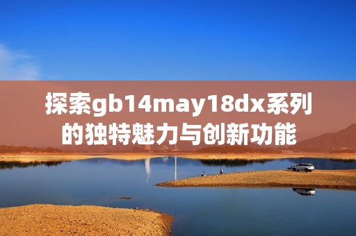 探索gb14may18dx系列的独特魅力与创新功能