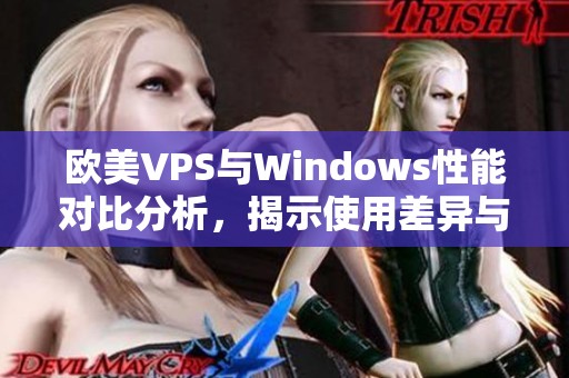 欧美VPS与Windows性能对比分析，揭示使用差异与优势