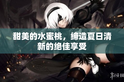 甜美的水蜜桃，缔造夏日清新的绝佳享受