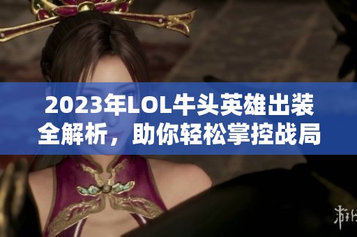 2023年LOL牛头英雄出装全解析，助你轻松掌控战局