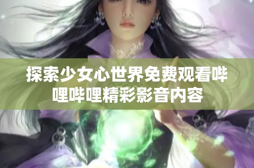 探索少女心世界免费观看哔哩哔哩精彩影音内容