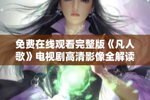 免费在线观看完整版《凡人歌》电视剧高清影像全解读