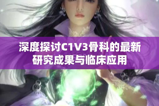 深度探讨C1V3骨科的最新研究成果与临床应用