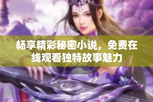 畅享精彩秘密小说，免费在线观看独特故事魅力