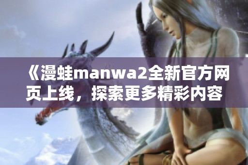 《漫蛙manwa2全新官方网页上线，探索更多精彩内容与功能》