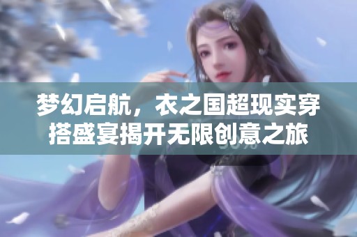 梦幻启航，衣之国超现实穿搭盛宴揭开无限创意之旅