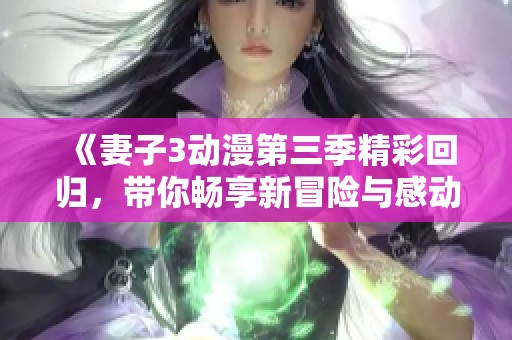 《妻子3动漫第三季精彩回归，带你畅享新冒险与感动》