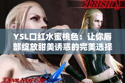 YSL口红水蜜桃色：让你唇部绽放甜美诱惑的完美选择