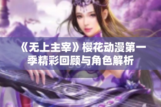 《无上主宰》樱花动漫第一季精彩回顾与角色解析