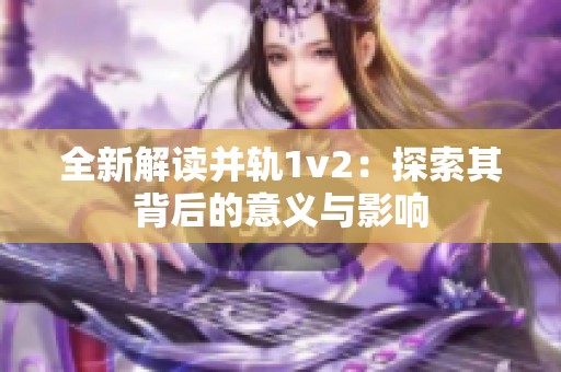 全新解读并轨1v2：探索其背后的意义与影响