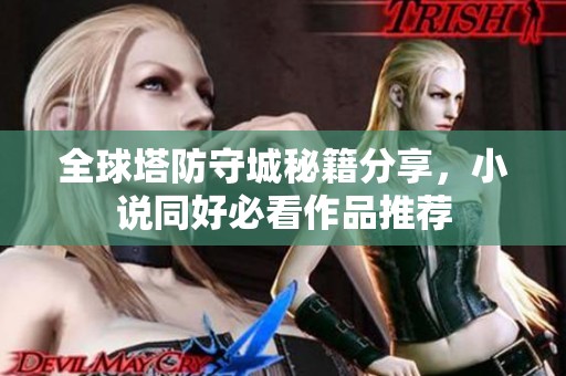 全球塔防守城秘籍分享，小说同好必看作品推荐