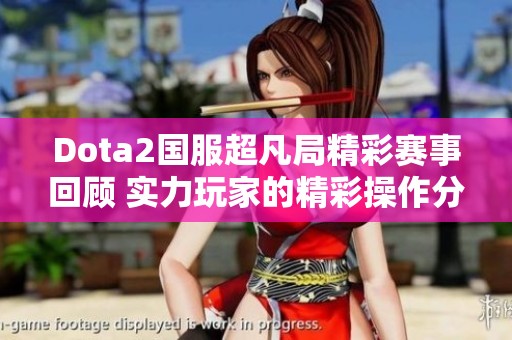 Dota2国服超凡局精彩赛事回顾 实力玩家的精彩操作分享