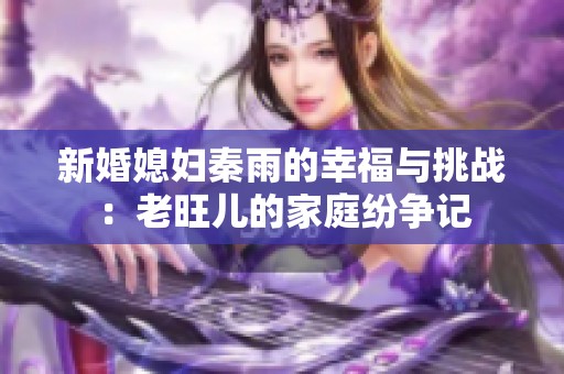 新婚媳妇秦雨的幸福与挑战：老旺儿的家庭纷争记