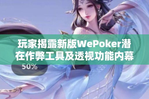 玩家揭露新版WePoker潜在作弊工具及透视功能内幕