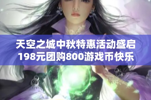 天空之城中秋特惠活动盛启198元团购800游戏币快乐加倍