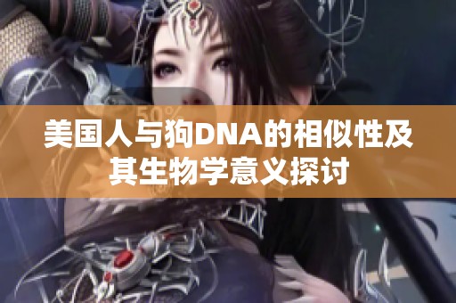 美国人与狗DNA的相似性及其生物学意义探讨