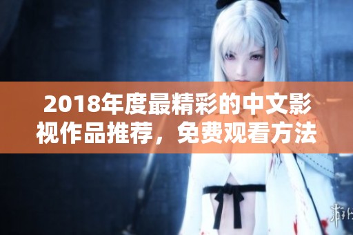 2018年度最精彩的中文影视作品推荐，免费观看方法揭秘