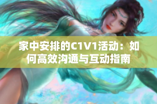 家中安排的C1V1活动：如何高效沟通与互动指南