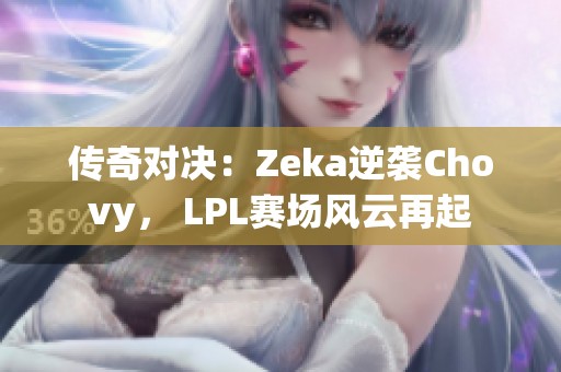 传奇对决：Zeka逆袭Chovy， LPL赛场风云再起