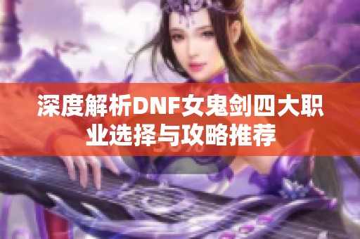 深度解析DNF女鬼剑四大职业选择与攻略推荐