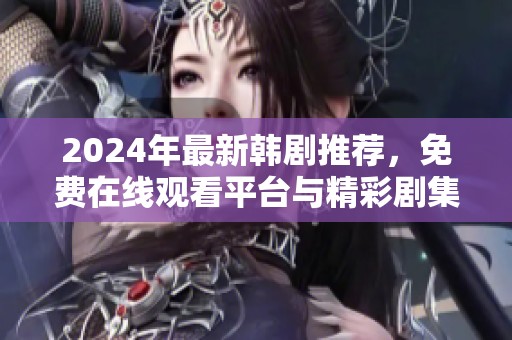 2024年最新韩剧推荐，免费在线观看平台与精彩剧集一览