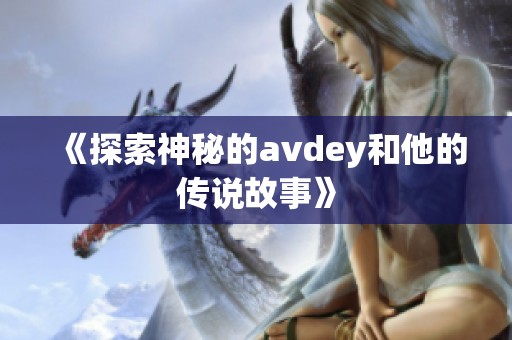 《探索神秘的avdey和他的传说故事》