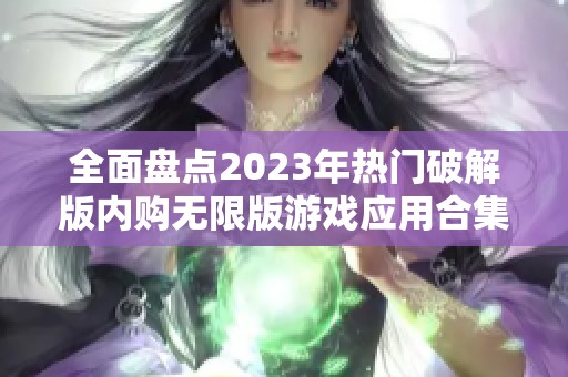 全面盘点2023年热门破解版内购无限版游戏应用合集