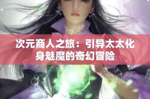 次元商人之旅：引导太太化身魅魔的奇幻冒险