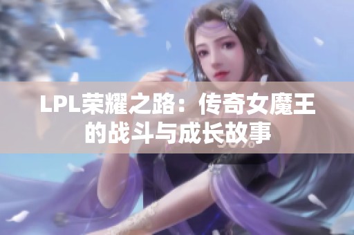 LPL荣耀之路：传奇女魔王的战斗与成长故事