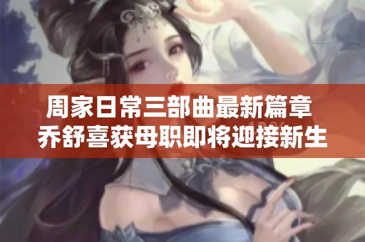 周家日常三部曲最新篇章 乔舒喜获母职即将迎接新生命