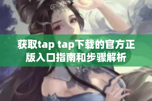 获取tap tap下载的官方正版入口指南和步骤解析