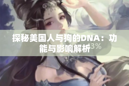 探秘美国人与狗的DNA：功能与影响解析