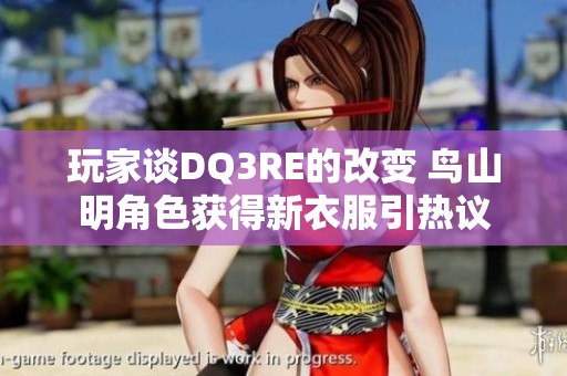 玩家谈DQ3RE的改变 鸟山明角色获得新衣服引热议