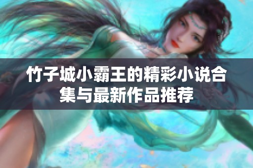 竹子城小霸王的精彩小说合集与最新作品推荐