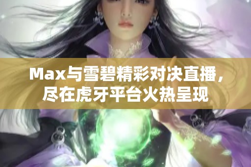 Max与雪碧精彩对决直播，尽在虎牙平台火热呈现