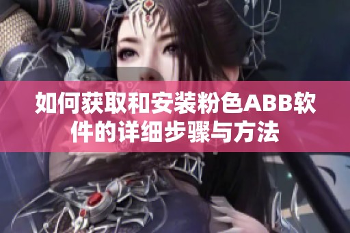 如何获取和安装粉色ABB软件的详细步骤与方法