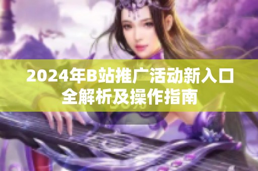 2024年B站推广活动新入口全解析及操作指南