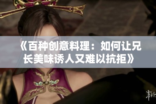 《百种创意料理：如何让兄长美味诱人又难以抗拒》