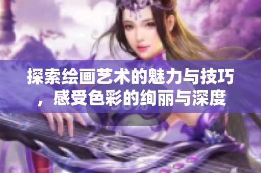 探索绘画艺术的魅力与技巧，感受色彩的绚丽与深度