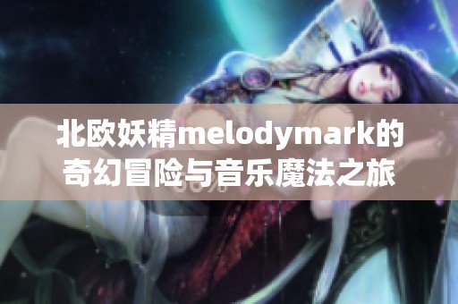 北欧妖精melodymark的奇幻冒险与音乐魔法之旅