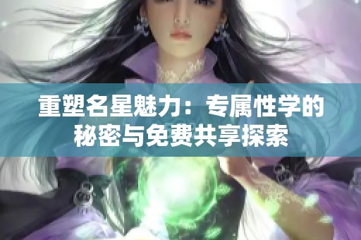 重塑名星魅力：专属性学的秘密与免费共享探索